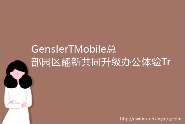 GenslerTMobile总部园区翻新共同升级办公体验Trends625